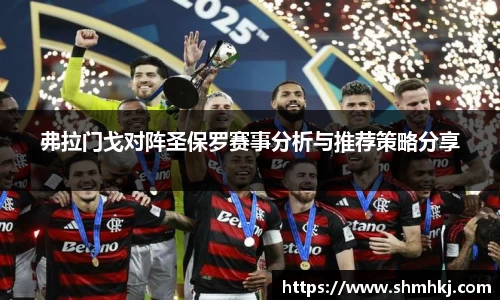 弗拉门戈对阵圣保罗赛事分析与推荐策略分享
