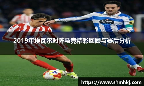 2019年埃瓦尔对阵马竞精彩回顾与赛后分析